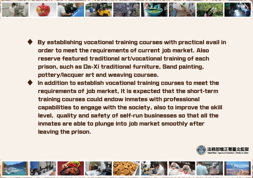 Vocational training courses are designed to meet job market needs, including traditional arts like Da-Xi furniture, sand painting, pottery, lacquer art, and weaving. Short-term courses aim to equip inmates with skills to smoothly transition into the job market and improve the quality and safety of self-run businesses.
